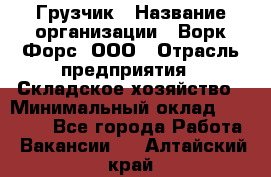 Грузчик › Название организации ­ Ворк Форс, ООО › Отрасль предприятия ­ Складское хозяйство › Минимальный оклад ­ 24 000 - Все города Работа » Вакансии   . Алтайский край